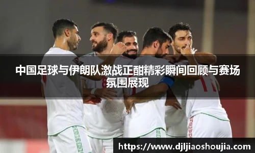 中国足球与伊朗队激战正酣精彩瞬间回顾与赛场氛围展现